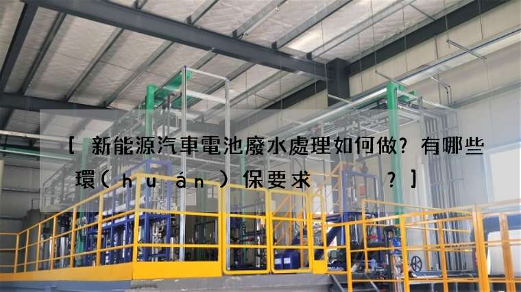 [新能源汽車電池廢水處理如何做？有哪些環(huán)保要求？]